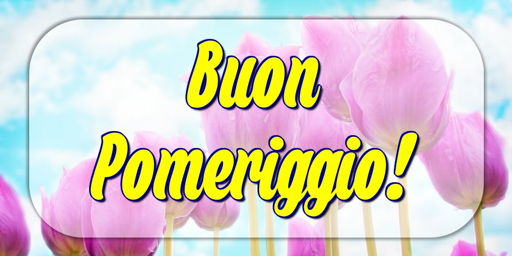 Cartoline di buon pomeriggio - Buon Pomeriggio! - messaggiauguricartoline.com