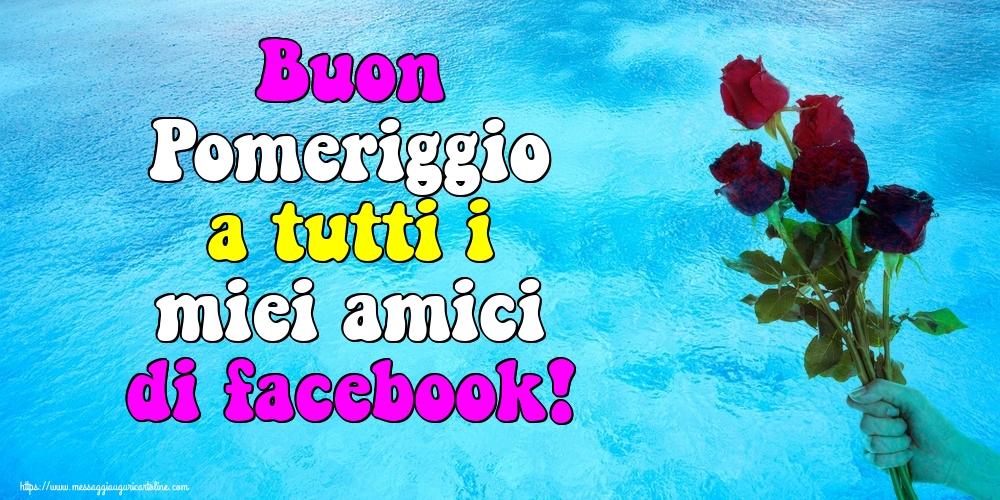 Cartoline di buon pomeriggio - Buon Pomeriggio a tutti i miei amici di facebook! - messaggiauguricartoline.com