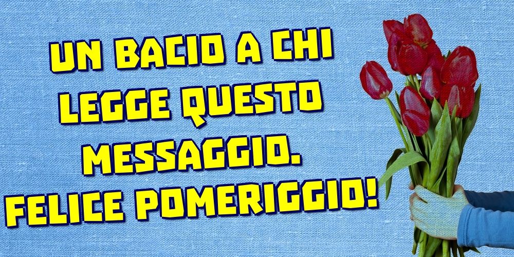 Cartoline di buon pomeriggio - Un bacio a chi legge questo messaggio. Felice Pomeriggio! - messaggiauguricartoline.com