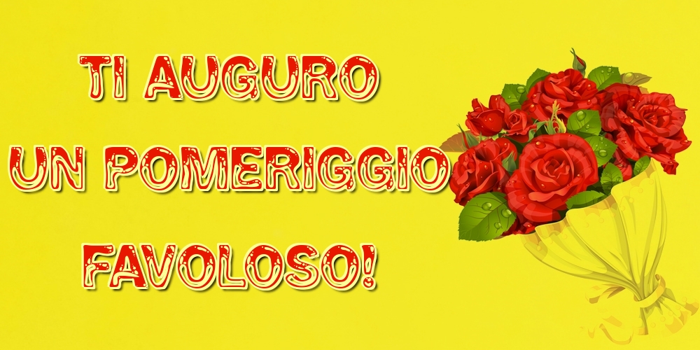 Cartoline di buon pomeriggio - Ti auguro un pomeriggio favoloso! - messaggiauguricartoline.com