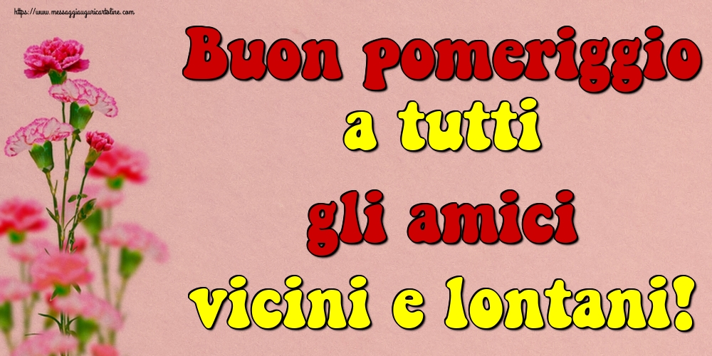 Cartoline di buon pomeriggio - Buon pomeriggio a tutti gli amici vicini e lontani! - messaggiauguricartoline.com