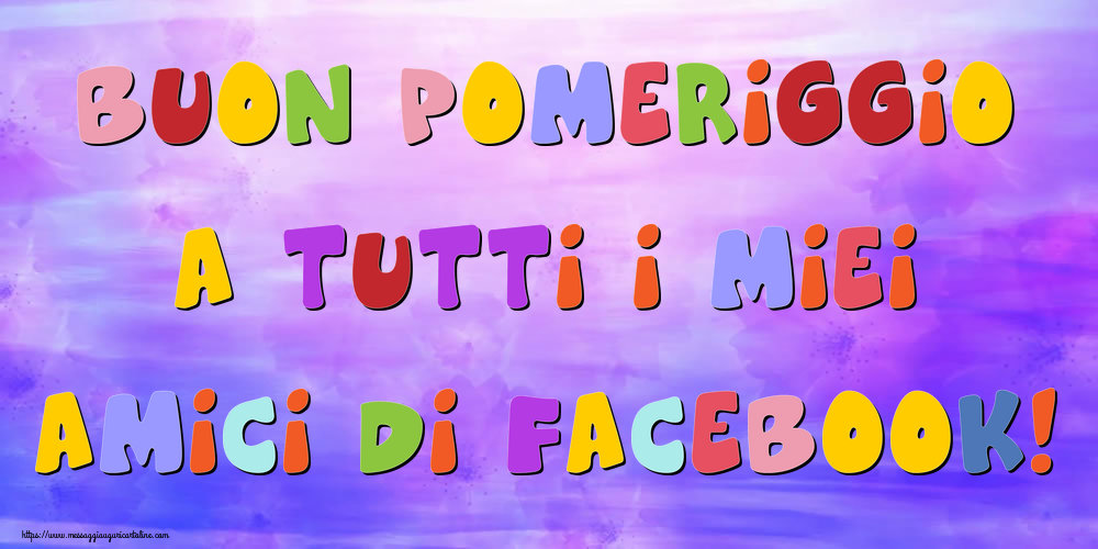 Buon pomeriggio a tutti i miei amici di facebook!