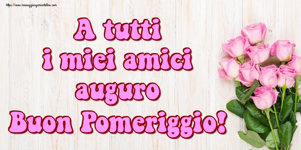 A tutti i miei amici auguro Buon Pomeriggio!