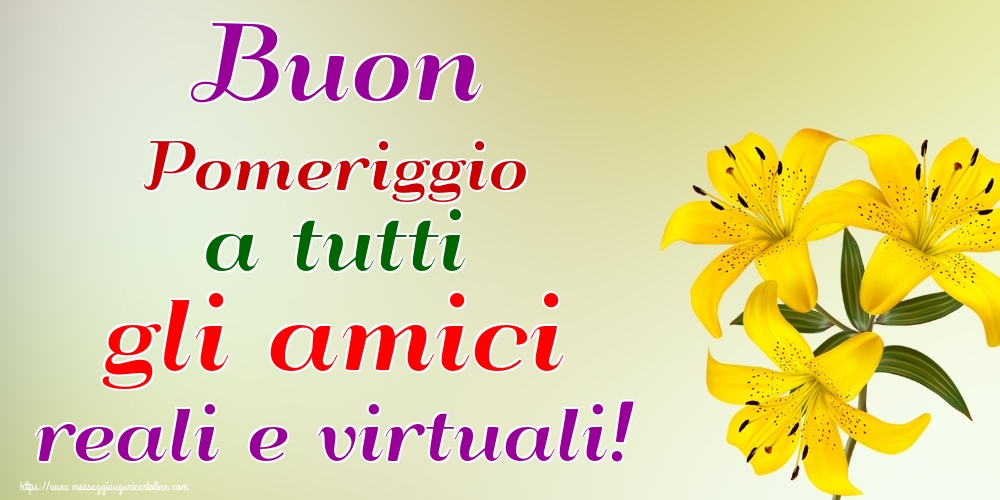 Cartoline di buon pomeriggio - Buon Pomeriggio a tutti gli amici reali e virtuali! - messaggiauguricartoline.com