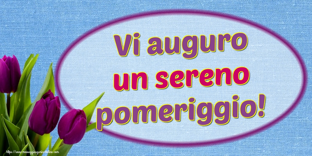 Vi auguro un sereno pomeriggio!