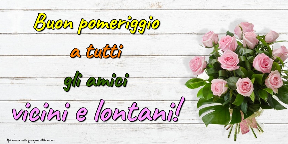 Cartoline di buon pomeriggio - Buon pomeriggio a tutti gli amici vicini e lontani! - messaggiauguricartoline.com