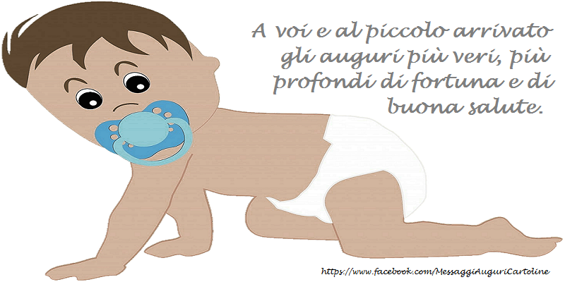 Nascita A voi e al piccolo arrivato gli auguri più veri, più profondi di fortuna e di buona salute.