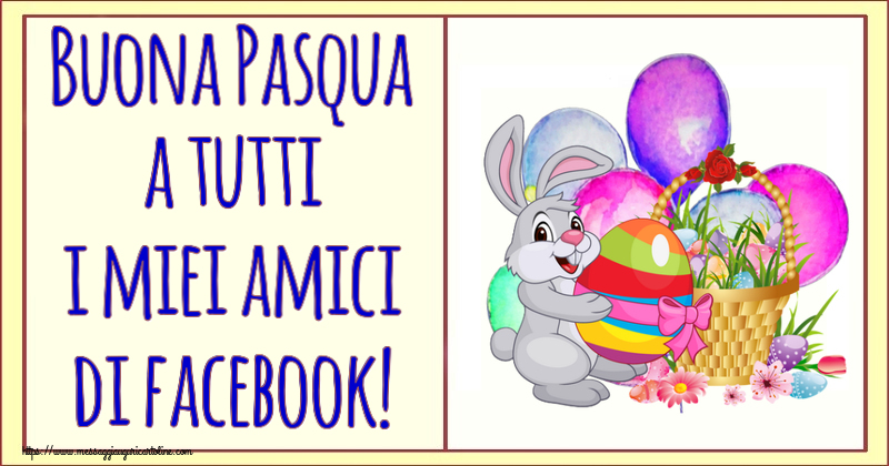 Pasqua Buona Pasqua a tutti i miei amici di facebook! ~ composizione con coniglietto e cestino di uova