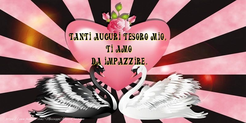 Tanti auguri tesoro mio, ti amo da impazzire.