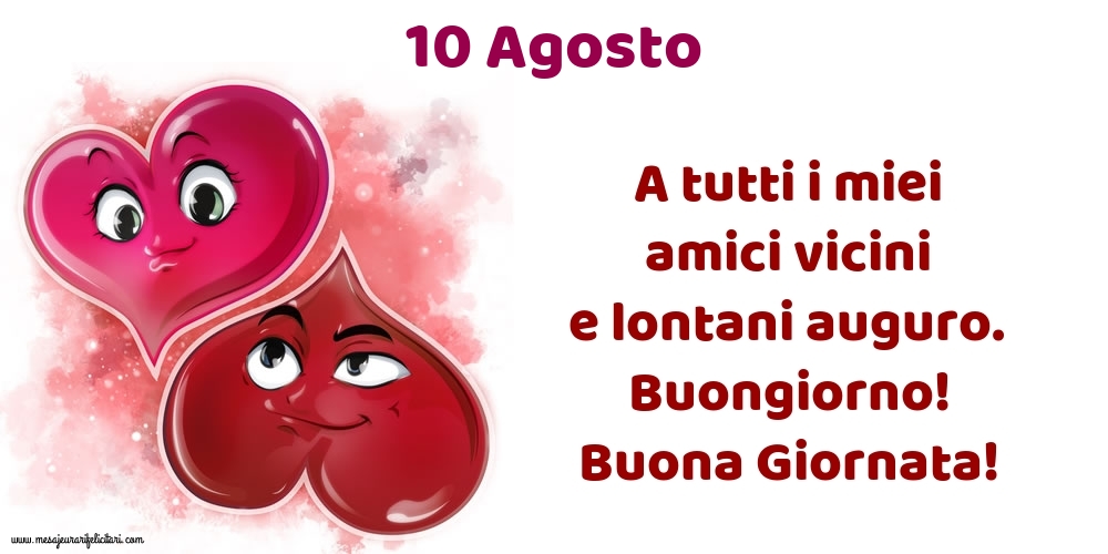 10.Agosto A tutti i miei amici vicini e lontani auguro. Buongiorno! Buona Giornata!