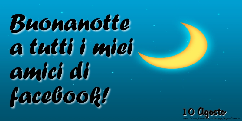 Cartoline di 10 Agosto - 10 Agosto - Buonanotte a tutti i miei amici di facebook!