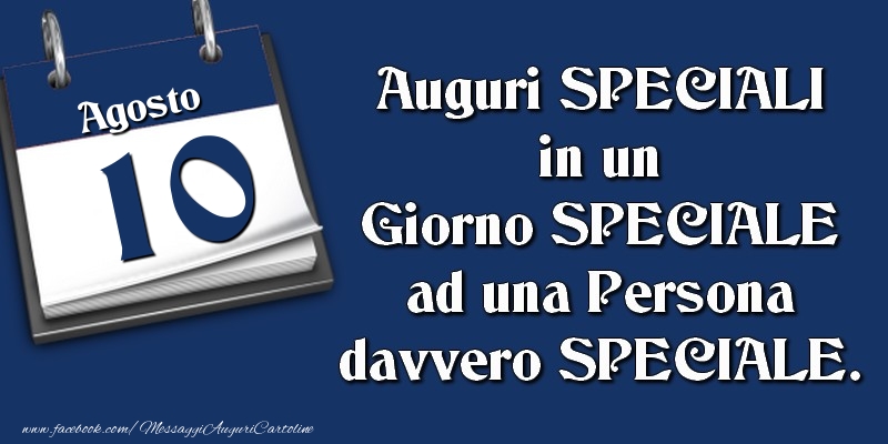 Auguri SPECIALI in un Giorno SPECIALE ad una Persona davvero SPECIALE. 10 Agosto