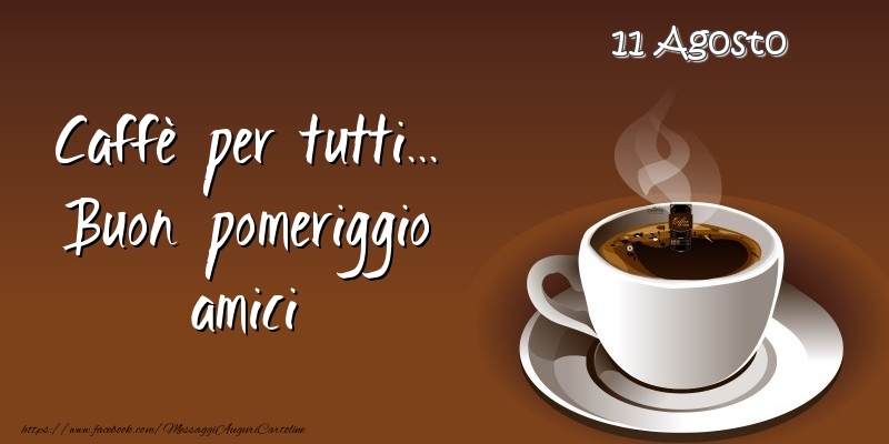 Cartoline di 11 Agosto - 11 Agosto - Caffè per tutti... Buon pomeriggio amici