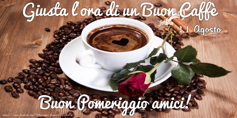 Cartoline di 11 Agosto - 11 Agosto - Giusta l'ora di un Buon Caffè Buon Pomeriggio amici!