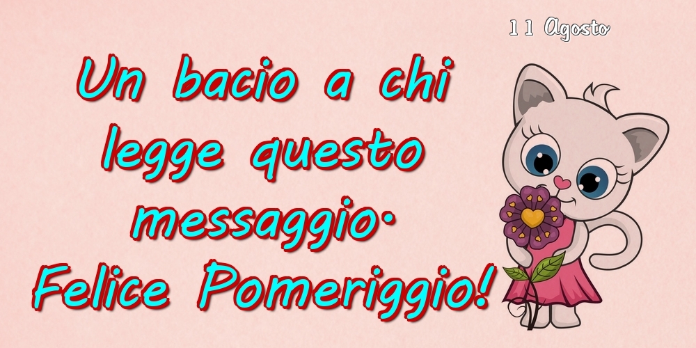 Cartoline di 11 Agosto - 11 Agosto - Un bacio a chi legge questo messaggio. Felice Pomeriggio!