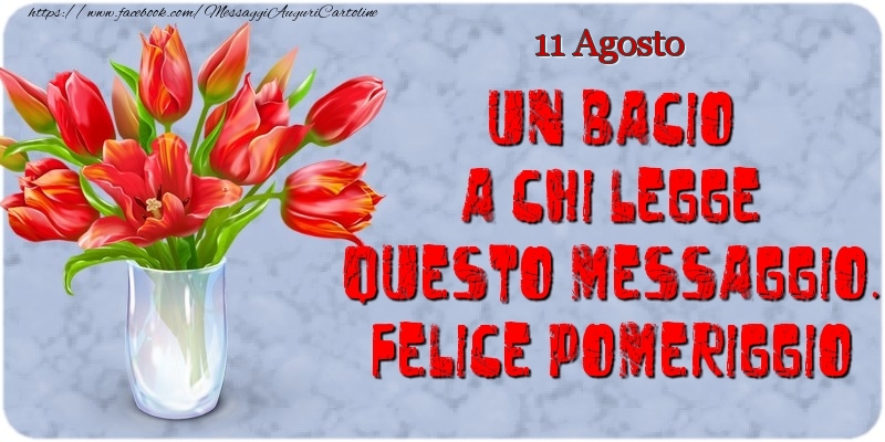 Cartoline di 11 Agosto - 11 Agosto - Un bacio a chi legge questo messaggio. Felice Pomeriggio