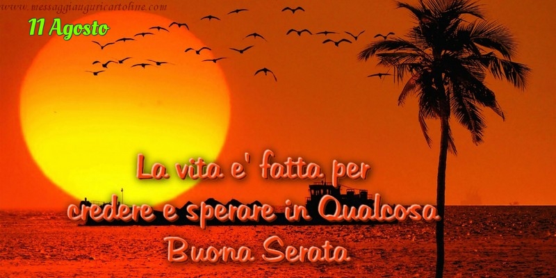 11 Agosto - La vita e' fatta per  credere e sperare in Qualcosa  Buona Serata