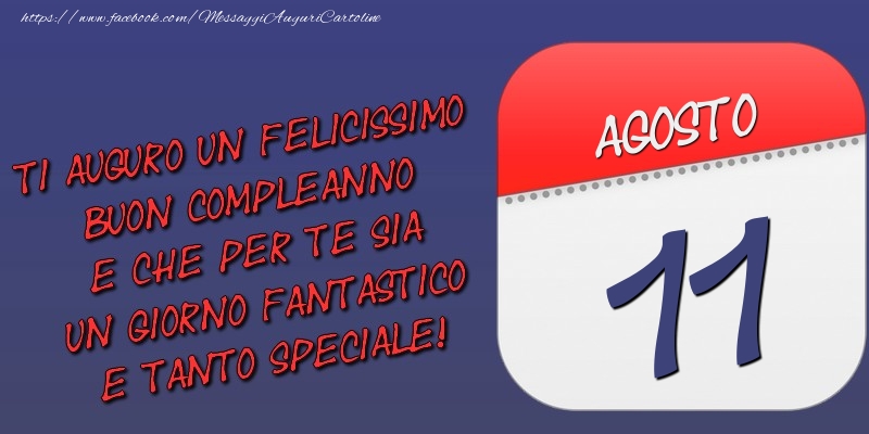 Cartoline di 11 Agosto - Ti auguro un felicissimo buon compleanno e che per te sia un giorno fantastico e tanto speciale! 11 Agosto