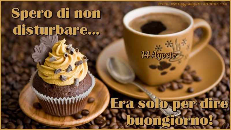 14 Agosto - Spero di non disturbare… Era solo per dire buongiorno!