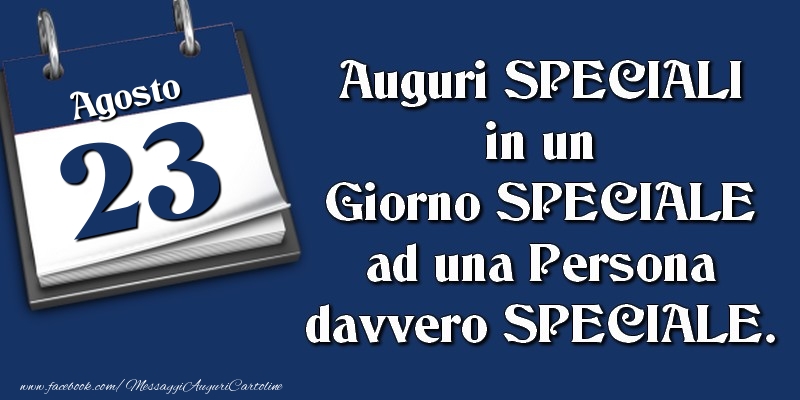 Auguri SPECIALI in un Giorno SPECIALE ad una Persona davvero SPECIALE. 23 Agosto