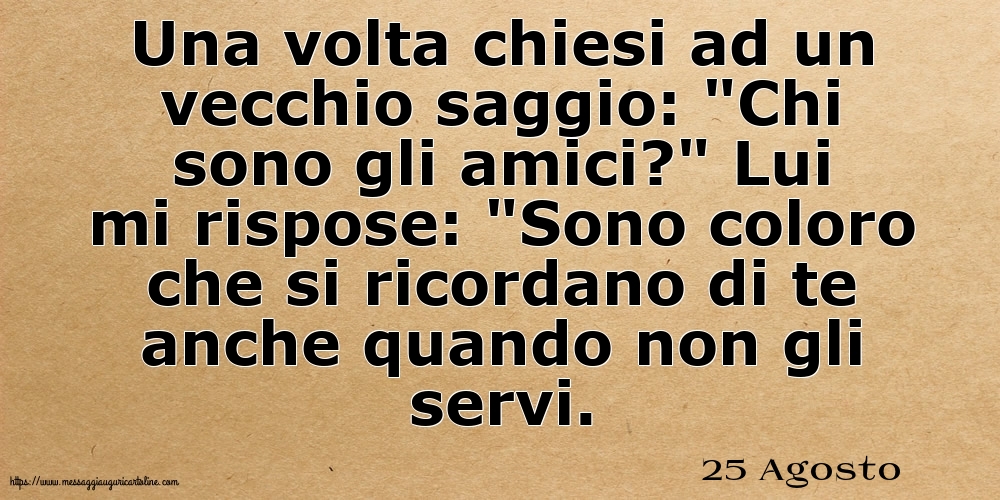 25 Agosto - Una volta chiesi ad un vecchio saggio