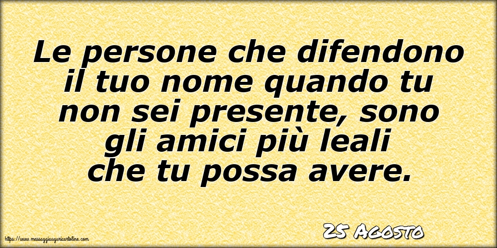 Cartoline di 25 Agosto - 25 Agosto - Le persone che difendono il tuo nome quando tu non sei presente