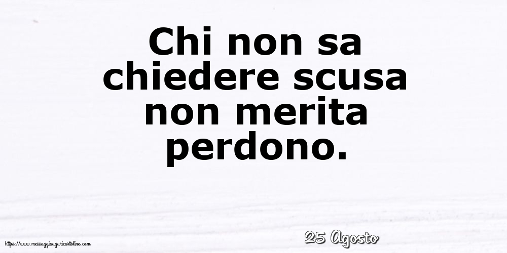 Cartoline di 25 Agosto - 25 Agosto - Chi non sa chiedere scusa