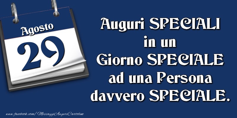 Auguri SPECIALI in un Giorno SPECIALE ad una Persona davvero SPECIALE. 29 Agosto