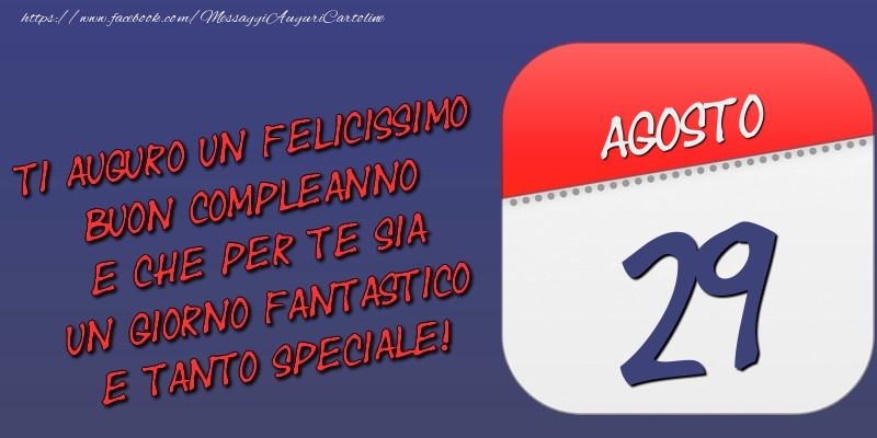 Ti auguro un felicissimo buon compleanno e che per te sia un giorno fantastico e tanto speciale! 29 Agosto