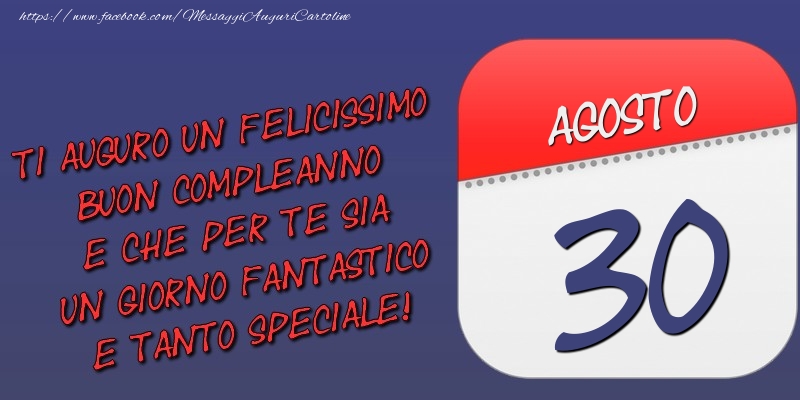 Cartoline di 30 Agosto - Ti auguro un felicissimo buon compleanno e che per te sia un giorno fantastico e tanto speciale! 30 Agosto