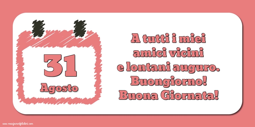 31.Agosto A tutti i miei amici vicini e lontani auguro. Buongiorno! Buona Giornata!