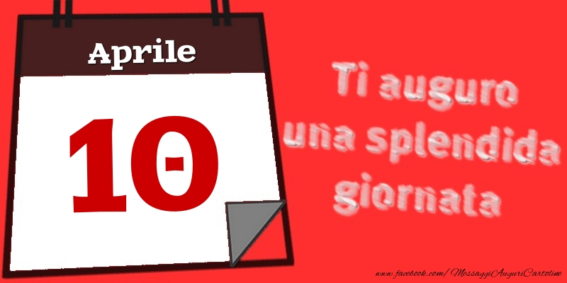 Aprile 10  Ti auguro una splendida giornata