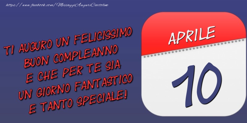 Ti auguro un felicissimo buon compleanno e che per te sia un giorno fantastico e tanto speciale! 10 Aprile