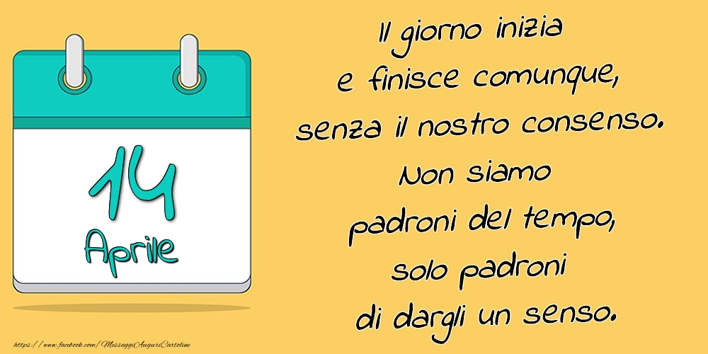 Cartoline di 14 Aprile - 14.Aprile - Il giorno inizia e finisce comunque, senza il nostro consenso. Non siamo padroni del tempo, solo padroni di dargli un senso.