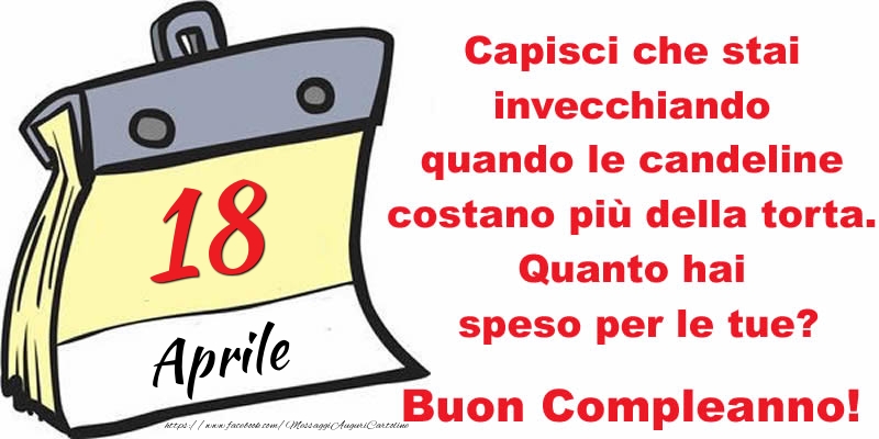 Cartoline di 18 Aprile - Capisci che stai invecchiando quando le candeline costano più della torta. Quanto hai speso per le tue? Buon Compleanno, 18 Aprile!