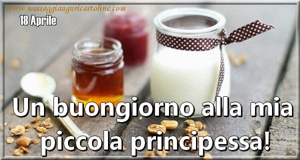 18 Aprile - Un buongiorno alla mia  piccola principessa!