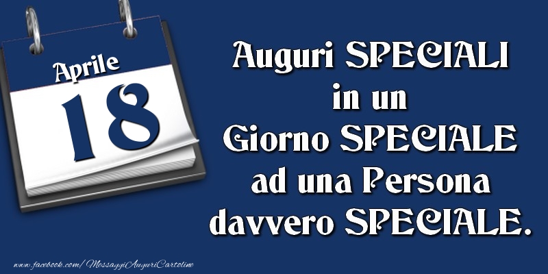 Auguri SPECIALI in un Giorno SPECIALE ad una Persona davvero SPECIALE. 18 Aprile