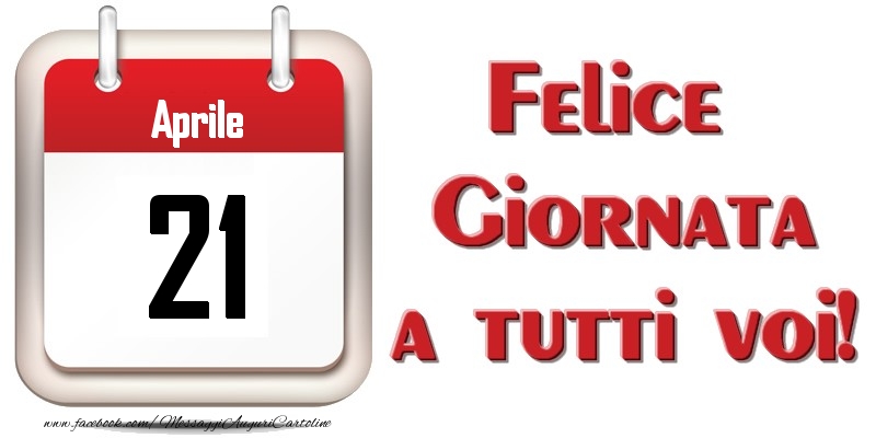 Aprile 21  Felice Giornata a tutti voi!