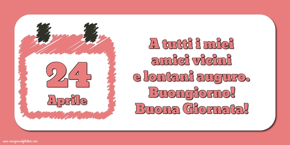 24.Aprile A tutti i miei amici vicini e lontani auguro. Buongiorno! Buona Giornata!