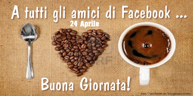 24 Aprile - A tutti gli amici di Facebook ... Buona Giornata!