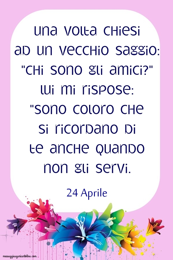 24 Aprile - Una volta chiesi ad un vecchio saggio