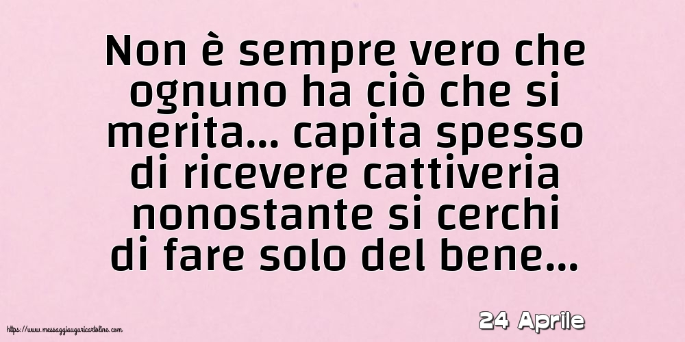 24 Aprile - Non è sempre vero che ognuno ha ciò che si merita