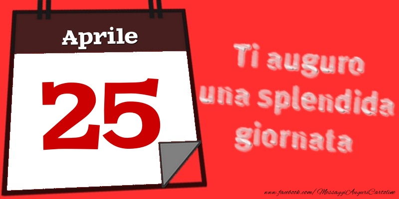 Cartoline di 25 Aprile - Aprile 25  Ti auguro una splendida giornata