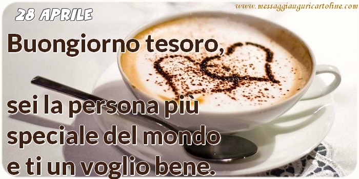 28 Aprile - Buongiorno tesoro, sei la persona più speciale del mondo e ti un voglio bene.