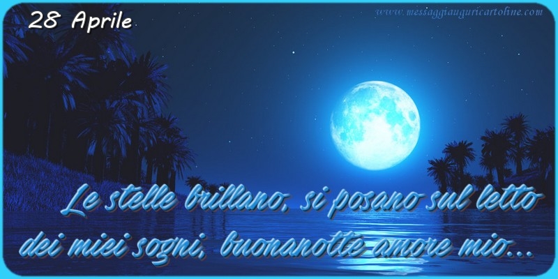 Cartoline di 28 Aprile - 28 Aprile - Le stelle brillano, si posano sul letto  dei miei sogni, buonanotte amore mio...