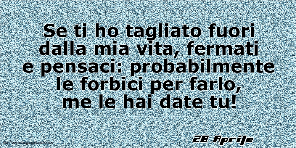 28 Aprile - Se ti ho tagliato fuori dalla mia vita