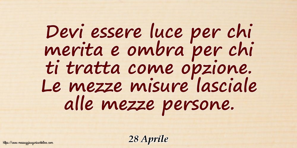 Cartoline di 28 Aprile - 28 Aprile - Devi essere luce per chi merita e ombra per chi ti tratta come opzione