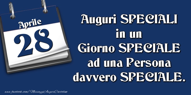 Auguri SPECIALI in un Giorno SPECIALE ad una Persona davvero SPECIALE. 28 Aprile