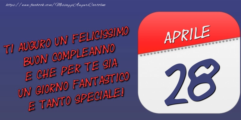 Ti auguro un felicissimo buon compleanno e che per te sia un giorno fantastico e tanto speciale! 28 Aprile