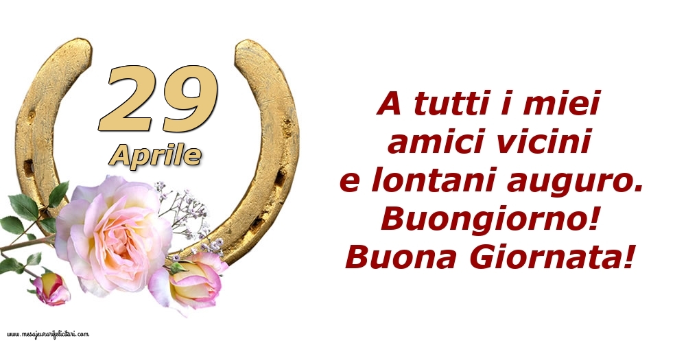 Cartoline di 29 Aprile - A tutti i miei amici vicini e lontani auguro. Buongiorno! Buona Giornata!